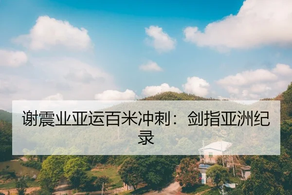 谢震业亚运百米冲刺：剑指亚洲纪录